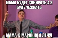 Мама будет собирать А я буду уезжать Мама, в Марокко я лечу!