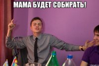 Мама будет собирать! 