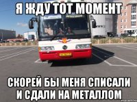 Я ЖДУ ТОТ МОМЕНТ СКОРЕЙ БЫ МЕНЯ СПИСАЛИ И СДАЛИ НА МЕТАЛЛОМ