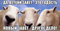 Да, ветхий завет - это гадость новый завет - другое дело!