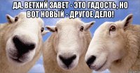 Да, ветхий завет - это гадость, но вот новый - другое дело! 
