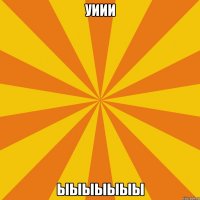 уиии ыыыыыыы