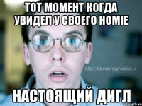 тот момент когда увидел у своего homie настоящий дигл