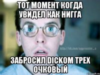 тот момент когда увидел как нигга забросил Dickом трех очковый