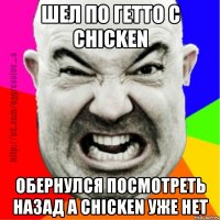 шел по гетто с chicken обернулся посмотреть назад а сhicken уже нет