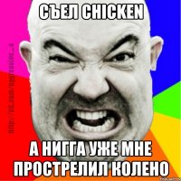 Съел chicken А нигга уже мне прострелил колено
