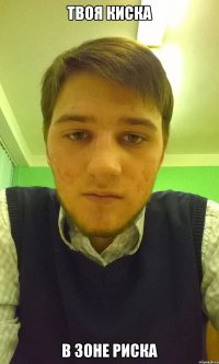твоя киска в зоне риска
