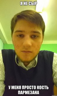 я не сыр у меня просто кость пармезана