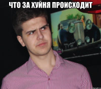 ЧТО ЗА ХУЙНЯ ПРОИСХОДИТ 