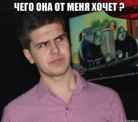 Чего она от меня хочет ? 