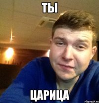 ты царица