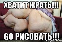 хватит жрать!!! go рисовать!!!