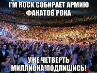 i'm rock собирает армию фанатов рока Уже четверть миллиона!Подпишись!