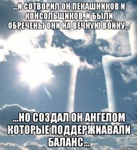 ...и сотворил он пекашников и консольщиков, и были обречены они на вечную войну... ...но создал он ангелом которые поддержиавали баланс...