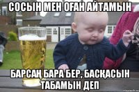 сосын мен оған айтамын барсаң бара бер, басқасын табамын деп