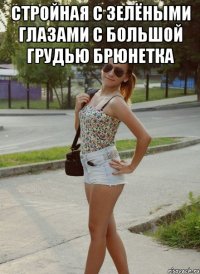 стройная с зелёными глазами с большой грудью брюнетка 