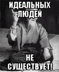 Идеальных людей не существует!
