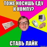 Тоже носишь еду к компу? Ставь лайк