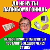 Да не ну ты палюбому гонишь Нельзя просто так взять и поставить хедшот через стенку