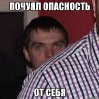 почуял опасность от себя