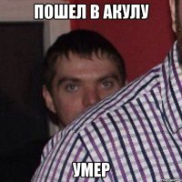пошел в акулу умер