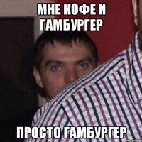 мне кофе и гамбургер просто гамбургер