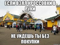 Если взял кроссовки в руки не уйдёшь ты без покупки