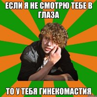 если я не смотрю тебе в глаза то у тебя гинекомастия