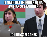 у меня нет ни копейки на счетах за границей (с) Ильхам Алиев