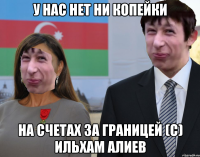 у нас нет ни копейки на счетах за границей (с) Ильхам алиев