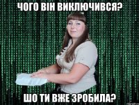 чого він виключився? шо ти вже зробила?