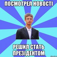 Посмотрел новості решил стать презідентом