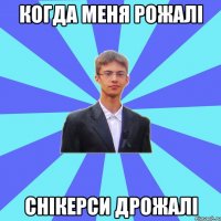 когда меня рожалі снікерси дрожалі