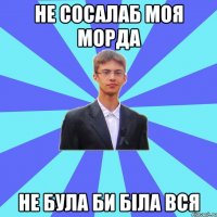 Не сосалаб моя морда НЕ була би біла вся