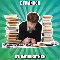 втомився втомлюватись