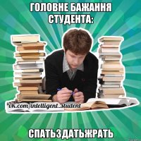 головне бажання студента: спатьздатьжрать