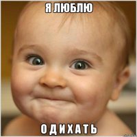 Я ЛЮБЛЮ О Д И Х А Т Ь