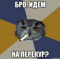 бро, идем на перекур?