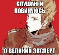 слушаю и повинуюсь о великий эксперт