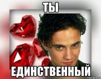 ТЫ ЕДИНСТВЕННЫЙ