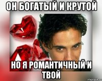 ОН БОГАТЫЙ И КРУТОЙ НО Я РОМАНТИЧНЫЙ И ТВОЙ
