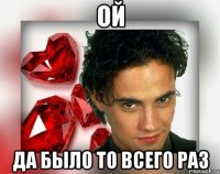 ОЙ ДА БЫЛО ТО ВСЕГО РАЗ