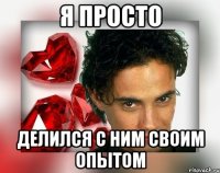 Я ПРОСТО ДЕЛИЛСЯ С НИМ СВОИМ ОПЫТОМ