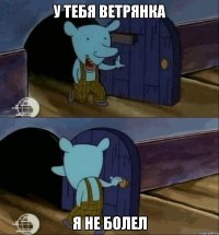 У ТЕБЯ ВЕТРЯНКА Я НЕ БОЛЕЛ