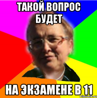 такой вопрос будет на экзамене в 11