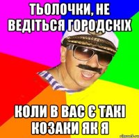 тьолочки, не ведіться городскіх коли в вас є такі козаки як я