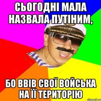 сьогодні мала назвала Путіним, бо ввів свої войська на її територію