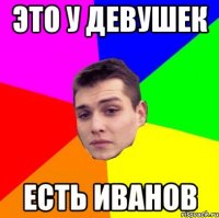 Это у девушек есть Иванов