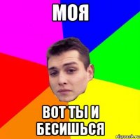Моя Вот ты и бесишься
