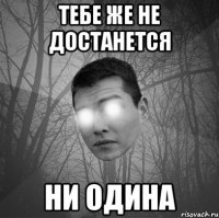Тебе же не достанется ни одина